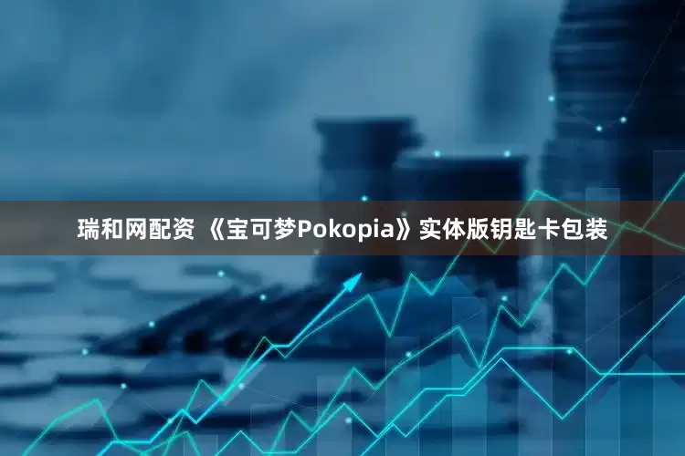 瑞和网配资 《宝可梦Pokopia》实体版钥匙卡包装