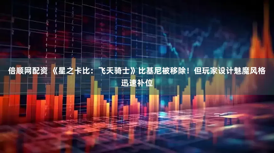 倍顺网配资 《星之卡比：飞天骑士》比基尼被移除！但玩家设计魅魔风格迅速补位